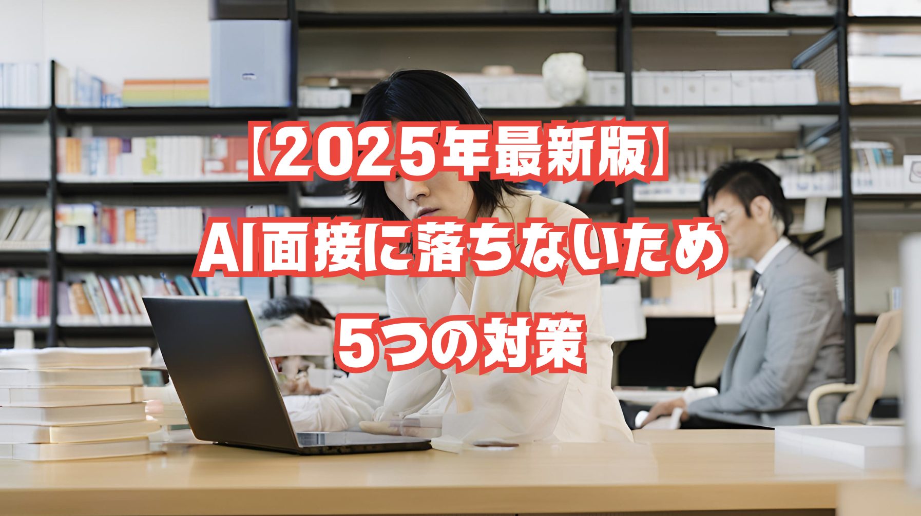 【2025年最新版】AI面接に落ちないための5つの対策とは？